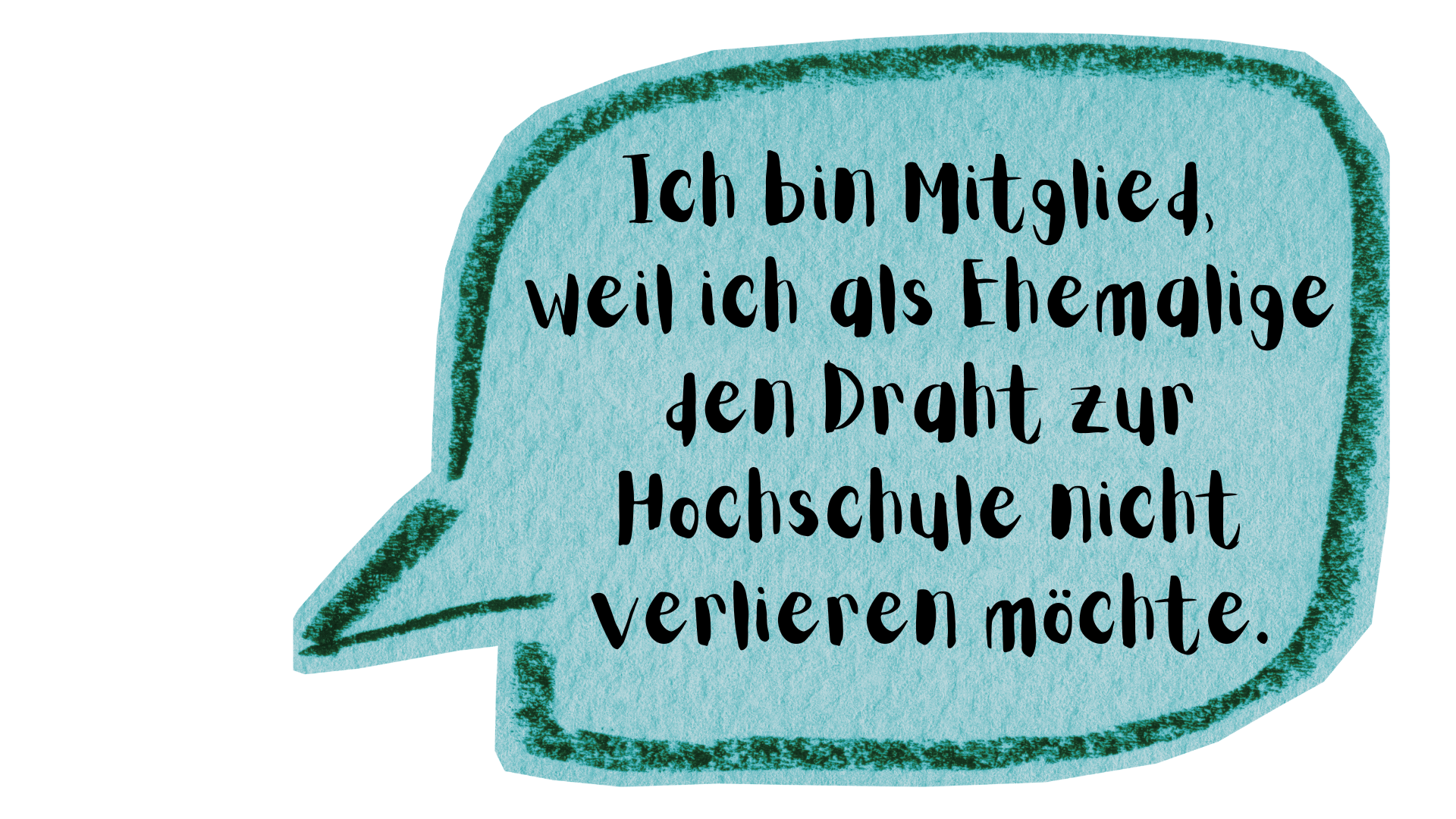Ich bin Mitglied, weil ich als Ehemalige den Draht zur Hochschule nicht verlieren möchte.